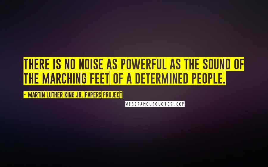 Martin Luther King Jr. Papers Project Quotes: There is no noise as powerful as the sound of the marching feet of a determined people.