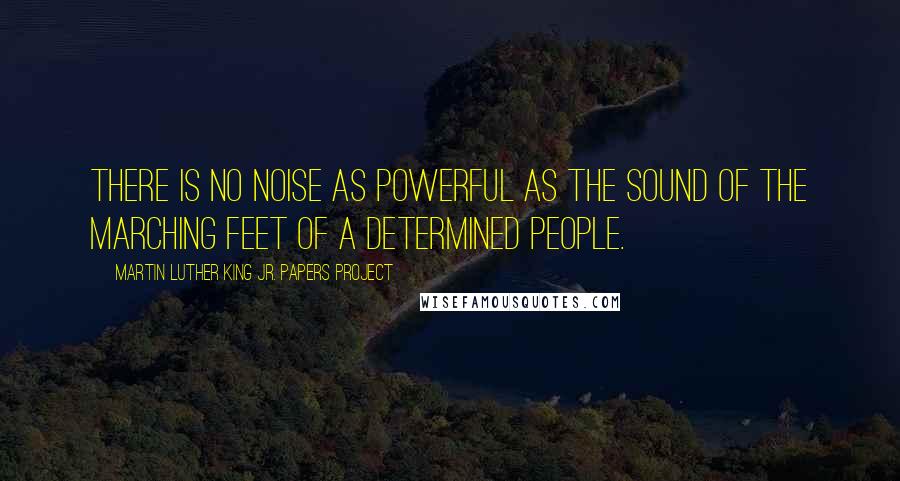 Martin Luther King Jr. Papers Project Quotes: There is no noise as powerful as the sound of the marching feet of a determined people.