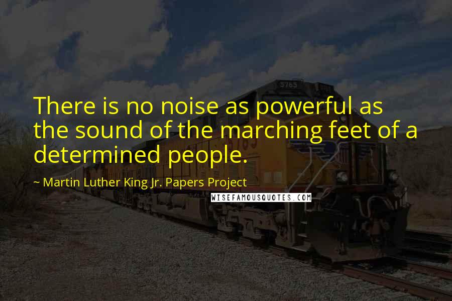 Martin Luther King Jr. Papers Project Quotes: There is no noise as powerful as the sound of the marching feet of a determined people.