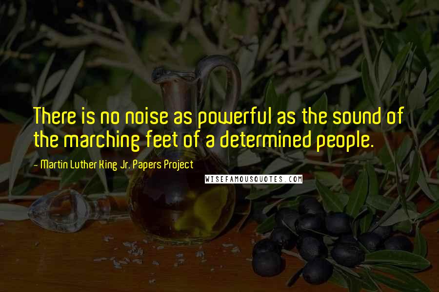 Martin Luther King Jr. Papers Project Quotes: There is no noise as powerful as the sound of the marching feet of a determined people.