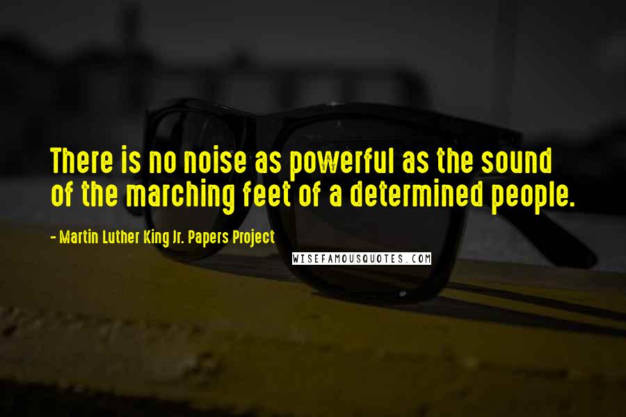 Martin Luther King Jr. Papers Project Quotes: There is no noise as powerful as the sound of the marching feet of a determined people.