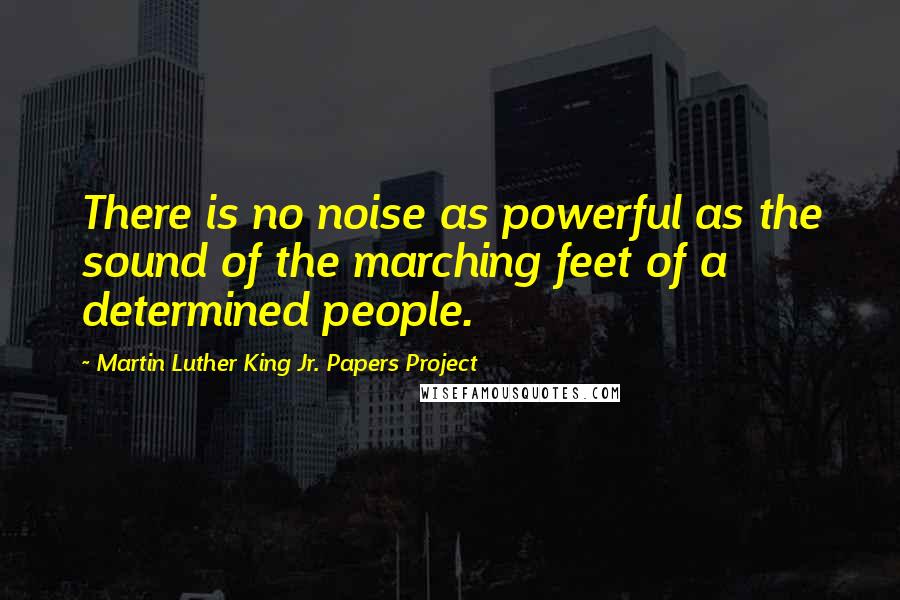 Martin Luther King Jr. Papers Project Quotes: There is no noise as powerful as the sound of the marching feet of a determined people.