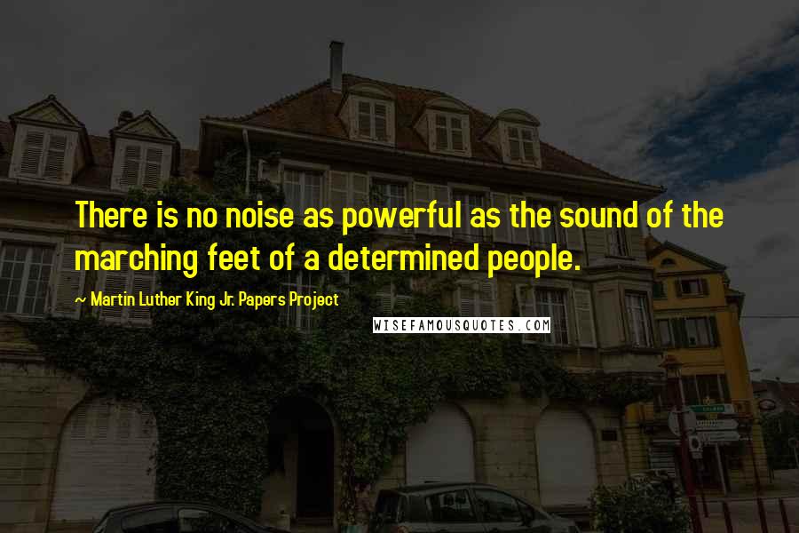 Martin Luther King Jr. Papers Project Quotes: There is no noise as powerful as the sound of the marching feet of a determined people.