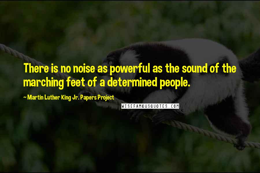 Martin Luther King Jr. Papers Project Quotes: There is no noise as powerful as the sound of the marching feet of a determined people.