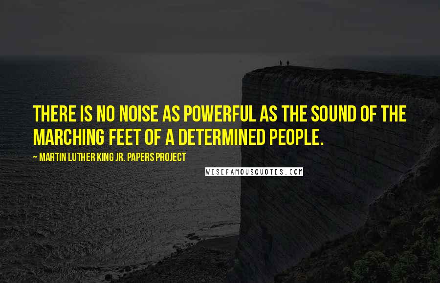 Martin Luther King Jr. Papers Project Quotes: There is no noise as powerful as the sound of the marching feet of a determined people.