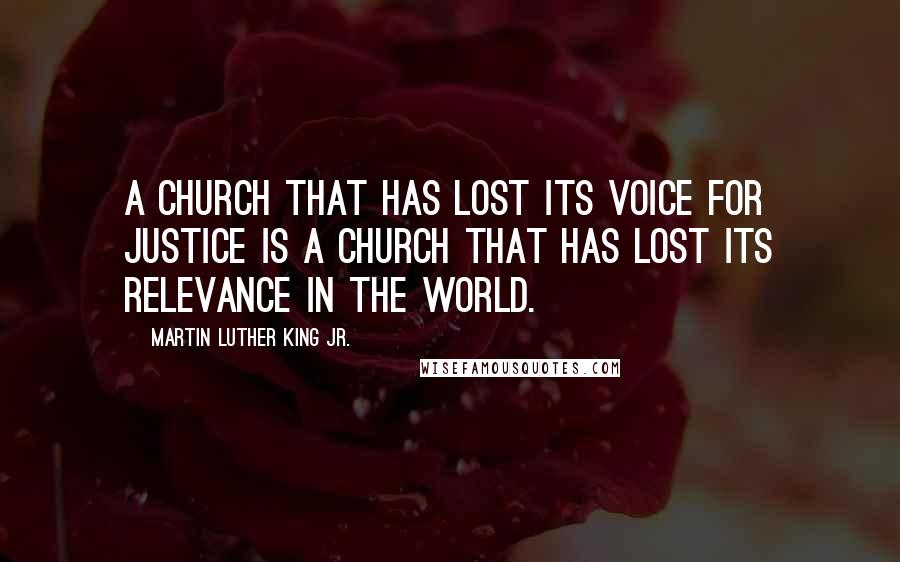 Martin Luther King Jr. Quotes: A Church that has lost its voice for justice is a Church that has lost its relevance in the world.