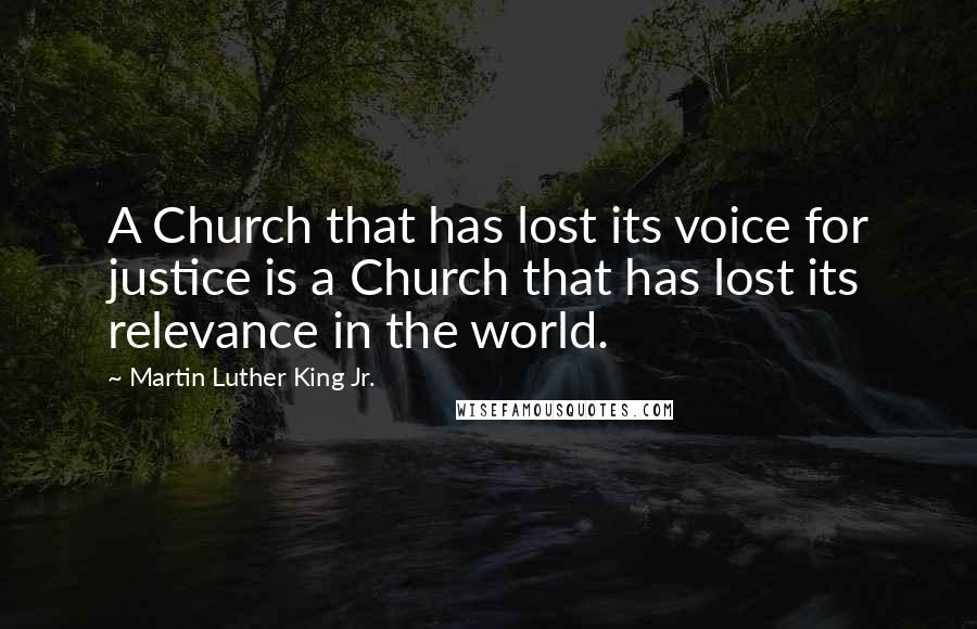 Martin Luther King Jr. Quotes: A Church that has lost its voice for justice is a Church that has lost its relevance in the world.