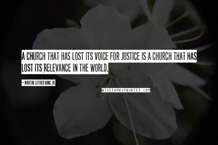Martin Luther King Jr. Quotes: A Church that has lost its voice for justice is a Church that has lost its relevance in the world.
