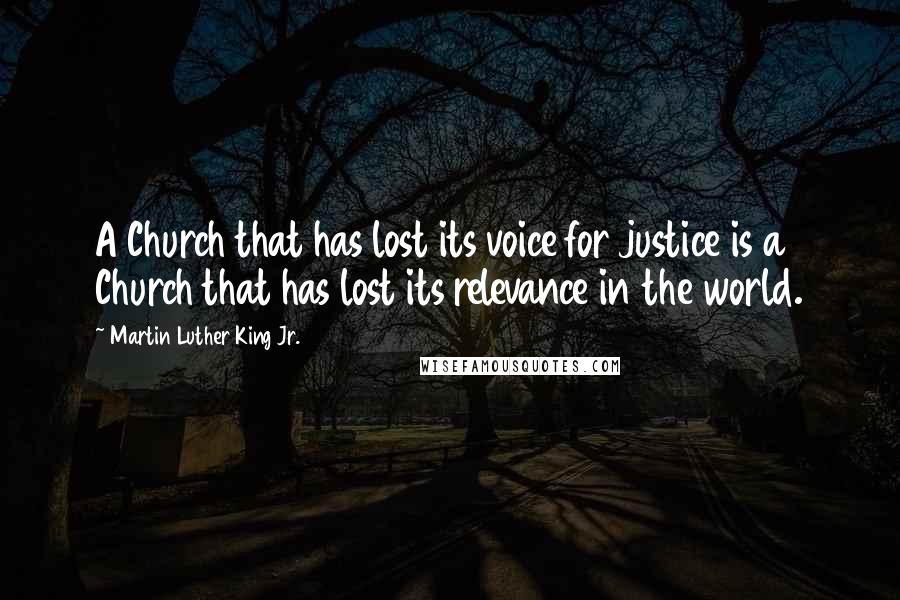 Martin Luther King Jr. Quotes: A Church that has lost its voice for justice is a Church that has lost its relevance in the world.