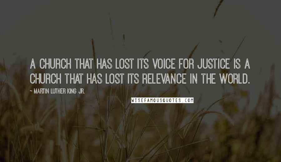 Martin Luther King Jr. Quotes: A Church that has lost its voice for justice is a Church that has lost its relevance in the world.