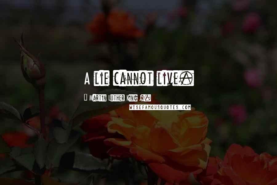 Martin Luther King Jr. Quotes: A lie cannot live.