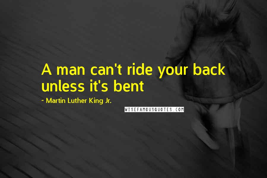 Martin Luther King Jr. Quotes: A man can't ride your back unless it's bent