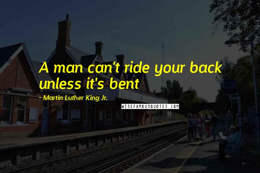 Martin Luther King Jr. Quotes: A man can't ride your back unless it's bent