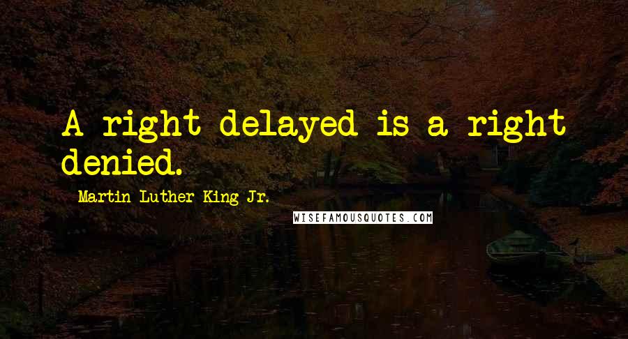 Martin Luther King Jr. Quotes: A right delayed is a right denied.