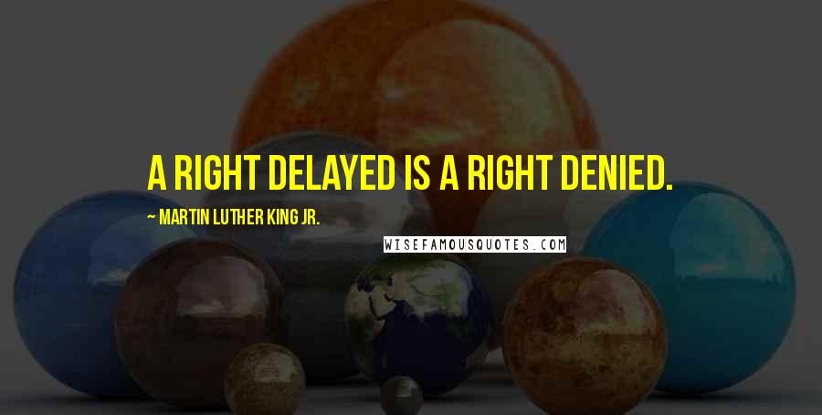 Martin Luther King Jr. Quotes: A right delayed is a right denied.