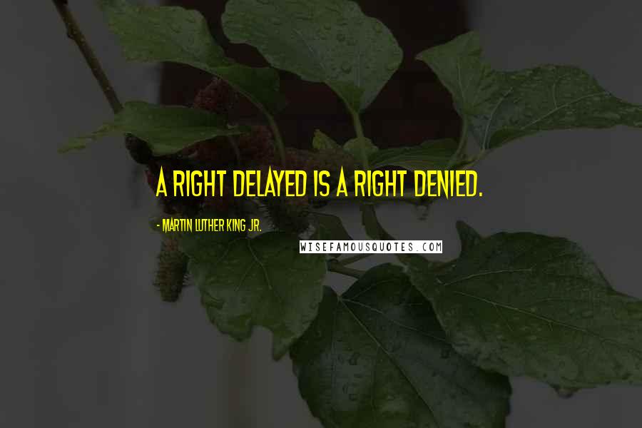 Martin Luther King Jr. Quotes: A right delayed is a right denied.