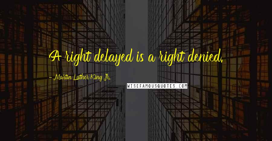 Martin Luther King Jr. Quotes: A right delayed is a right denied.