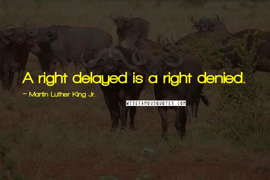 Martin Luther King Jr. Quotes: A right delayed is a right denied.