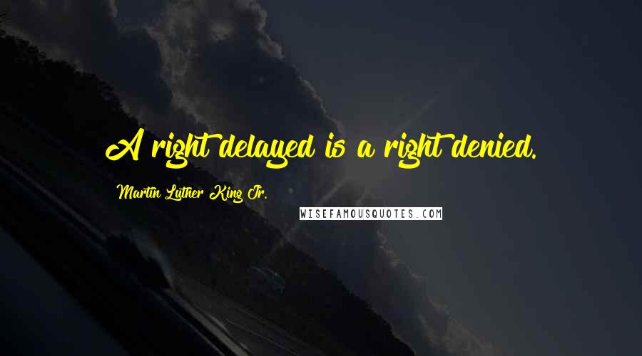 Martin Luther King Jr. Quotes: A right delayed is a right denied.