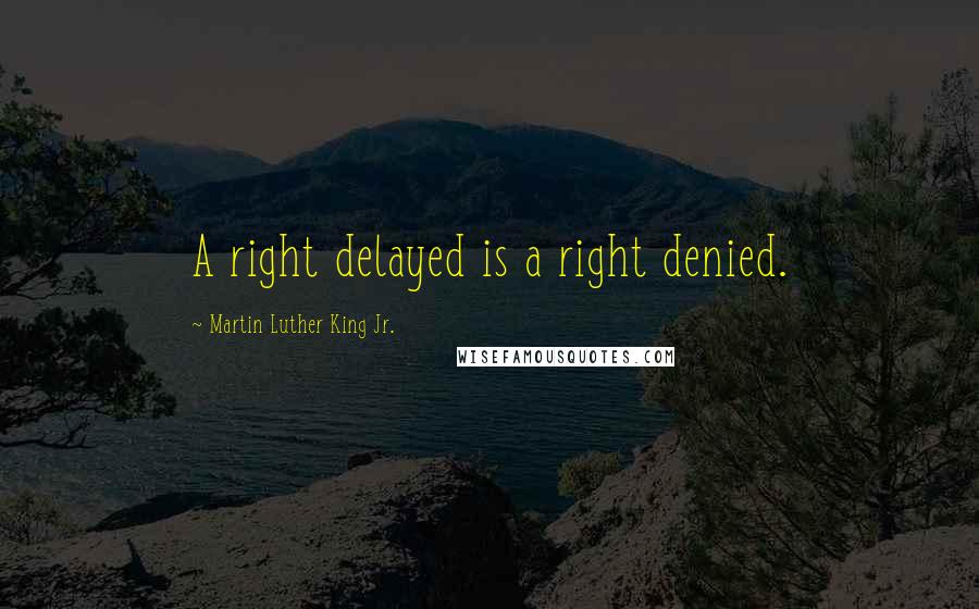 Martin Luther King Jr. Quotes: A right delayed is a right denied.