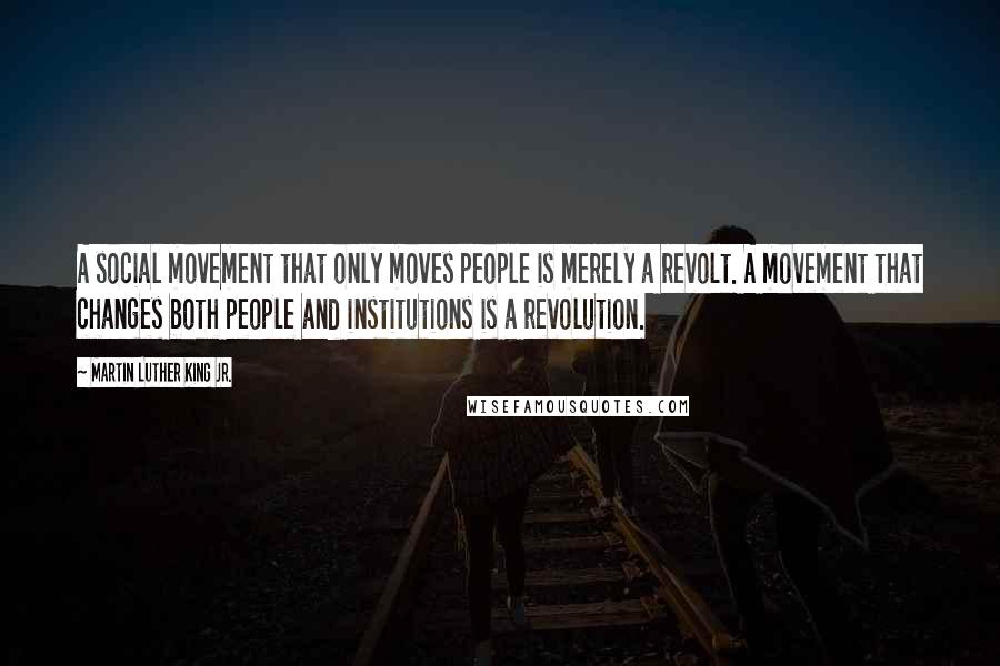 Martin Luther King Jr. Quotes: A social movement that only moves people is merely a revolt. A movement that changes both people and institutions is a revolution.