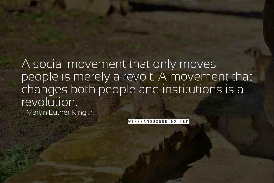 Martin Luther King Jr. Quotes: A social movement that only moves people is merely a revolt. A movement that changes both people and institutions is a revolution.