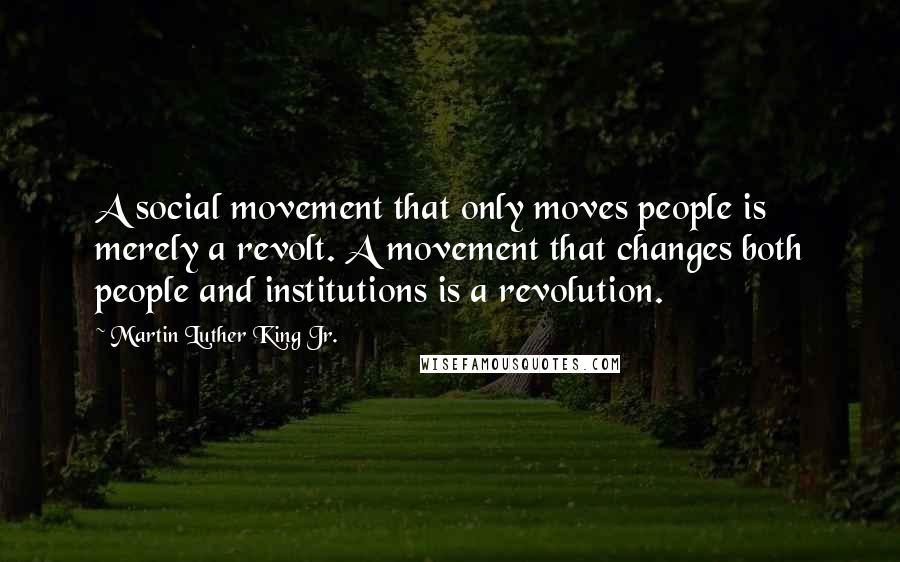 Martin Luther King Jr. Quotes: A social movement that only moves people is merely a revolt. A movement that changes both people and institutions is a revolution.