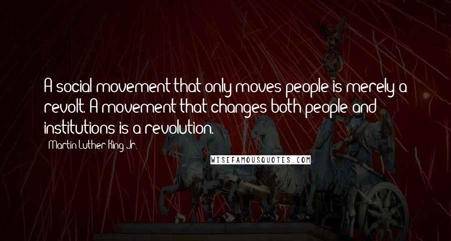 Martin Luther King Jr. Quotes: A social movement that only moves people is merely a revolt. A movement that changes both people and institutions is a revolution.