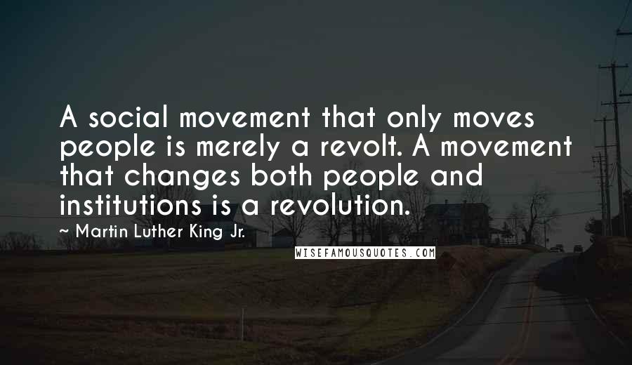 Martin Luther King Jr. Quotes: A social movement that only moves people is merely a revolt. A movement that changes both people and institutions is a revolution.