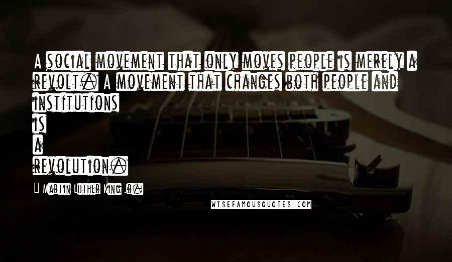 Martin Luther King Jr. Quotes: A social movement that only moves people is merely a revolt. A movement that changes both people and institutions is a revolution.