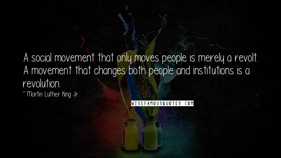 Martin Luther King Jr. Quotes: A social movement that only moves people is merely a revolt. A movement that changes both people and institutions is a revolution.