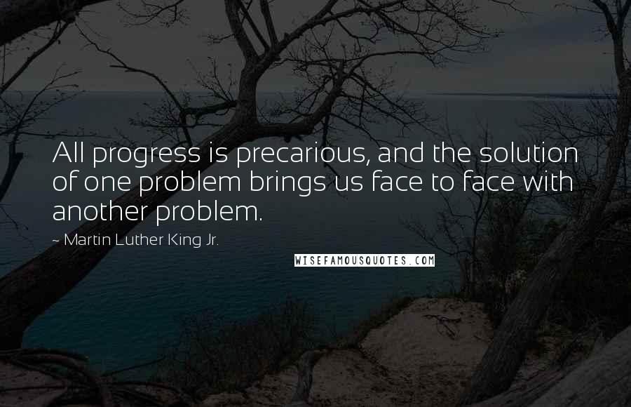 Martin Luther King Jr. Quotes: All progress is precarious, and the solution of one problem brings us face to face with another problem.