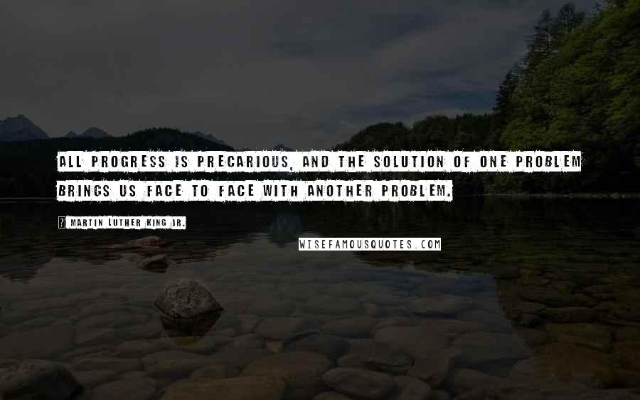 Martin Luther King Jr. Quotes: All progress is precarious, and the solution of one problem brings us face to face with another problem.