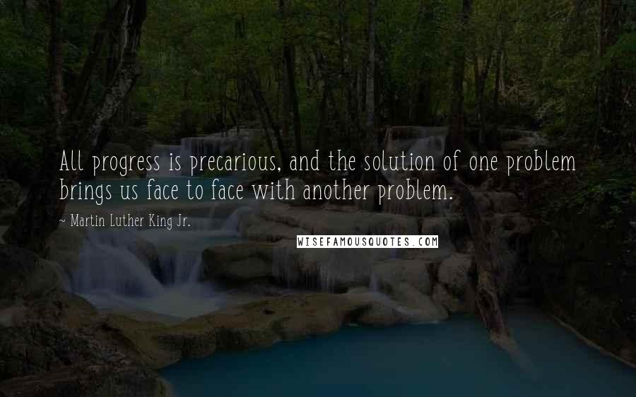 Martin Luther King Jr. Quotes: All progress is precarious, and the solution of one problem brings us face to face with another problem.