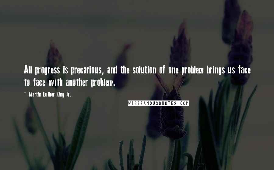 Martin Luther King Jr. Quotes: All progress is precarious, and the solution of one problem brings us face to face with another problem.