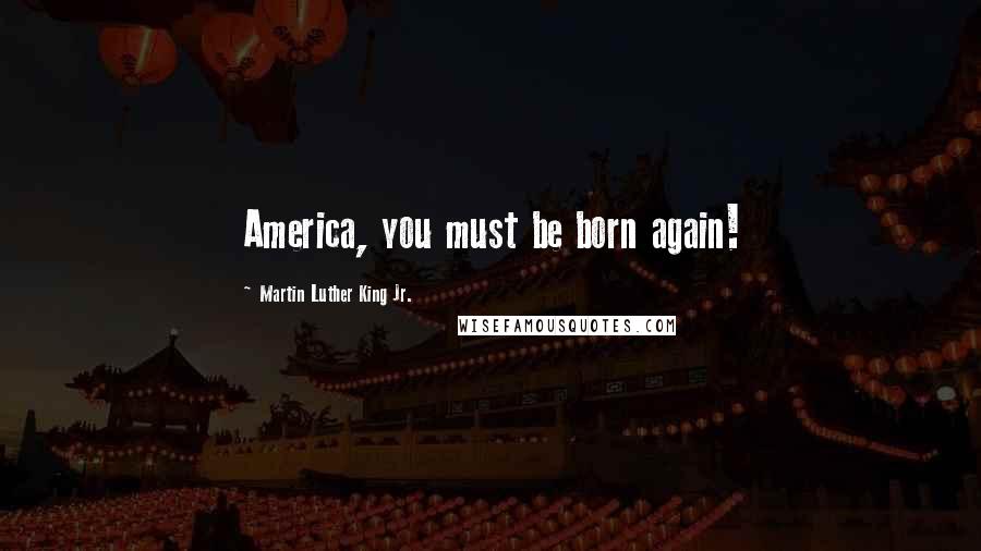 Martin Luther King Jr. Quotes: America, you must be born again!