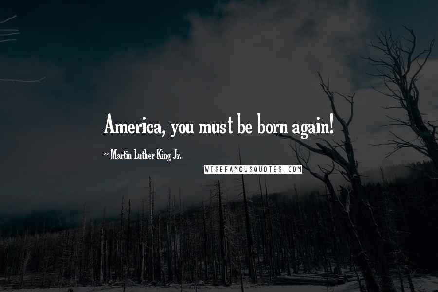 Martin Luther King Jr. Quotes: America, you must be born again!