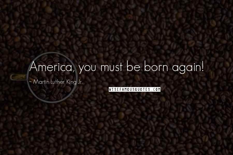 Martin Luther King Jr. Quotes: America, you must be born again!