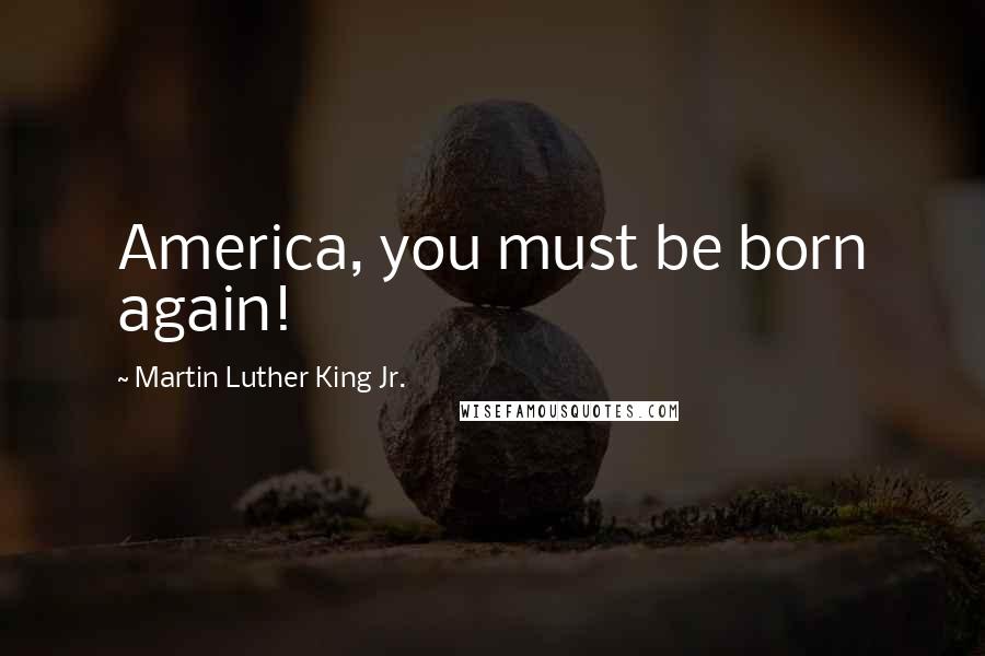 Martin Luther King Jr. Quotes: America, you must be born again!