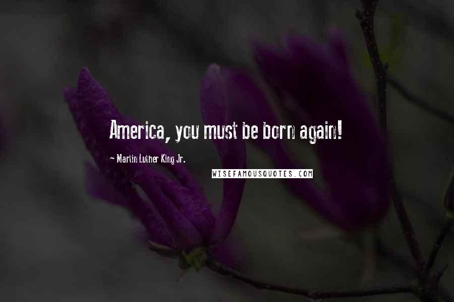 Martin Luther King Jr. Quotes: America, you must be born again!
