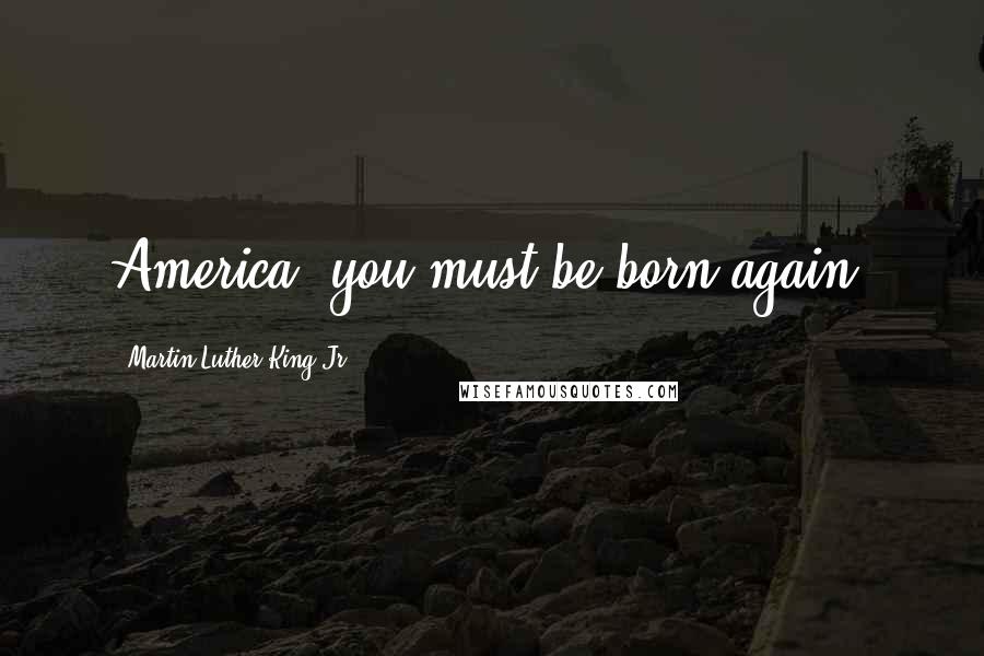Martin Luther King Jr. Quotes: America, you must be born again!