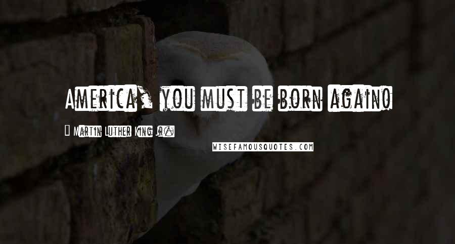 Martin Luther King Jr. Quotes: America, you must be born again!