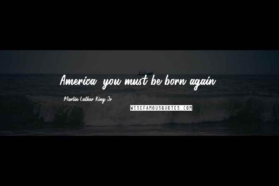 Martin Luther King Jr. Quotes: America, you must be born again!