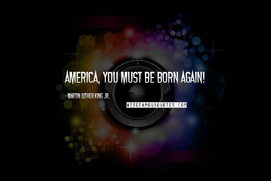 Martin Luther King Jr. Quotes: America, you must be born again!