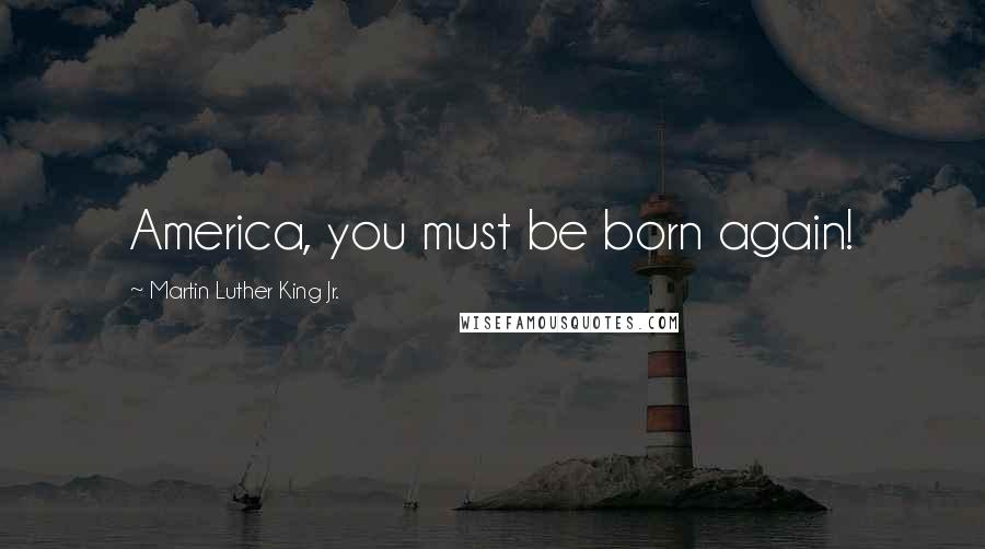 Martin Luther King Jr. Quotes: America, you must be born again!