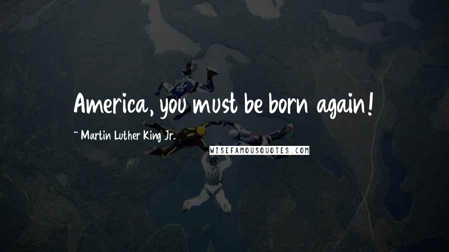 Martin Luther King Jr. Quotes: America, you must be born again!
