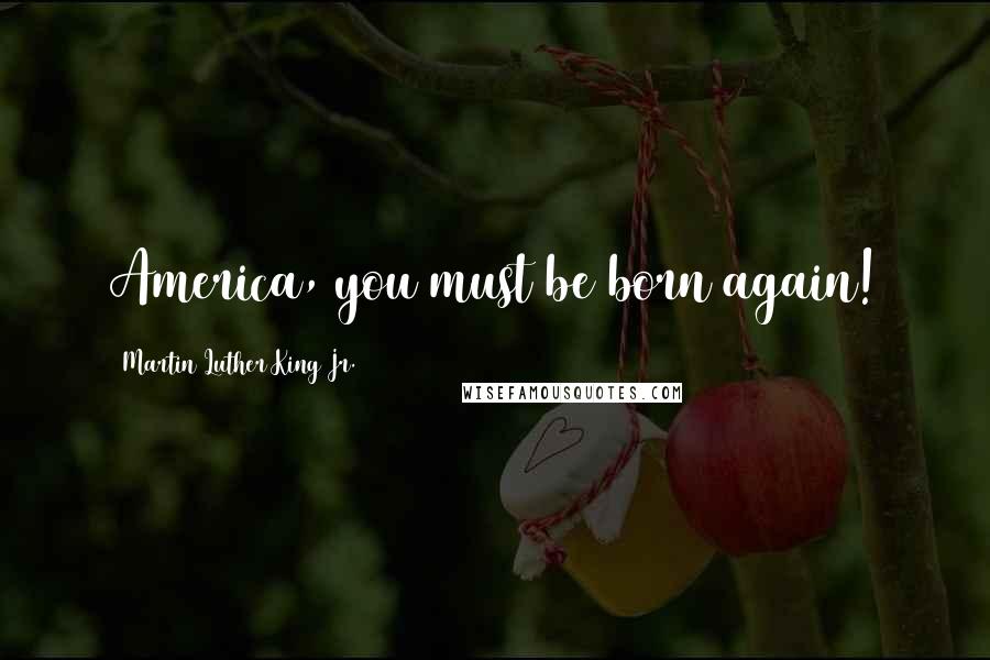 Martin Luther King Jr. Quotes: America, you must be born again!