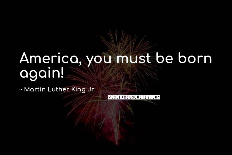 Martin Luther King Jr. Quotes: America, you must be born again!