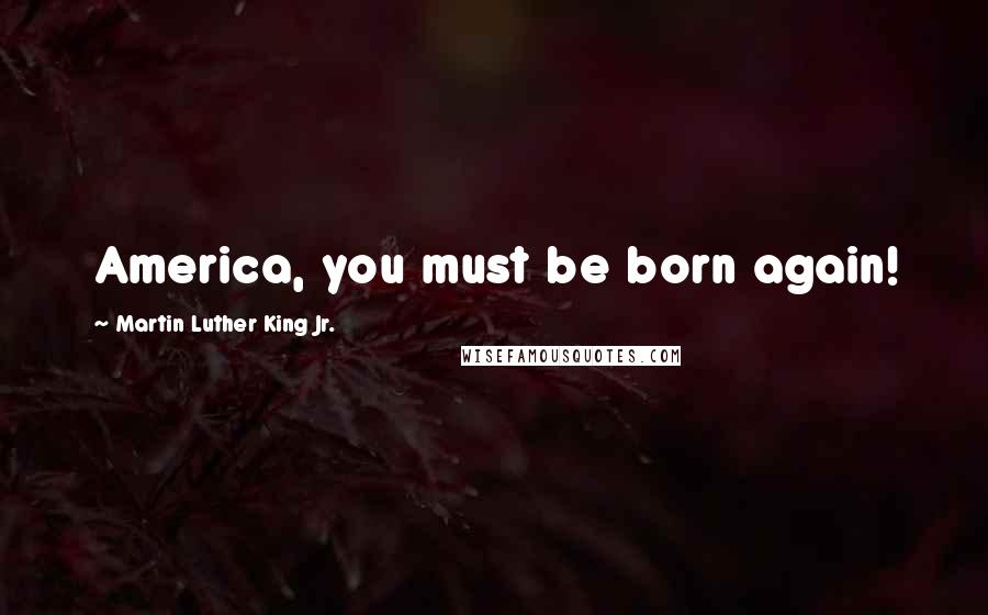Martin Luther King Jr. Quotes: America, you must be born again!