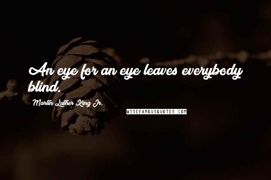 Martin Luther King Jr. Quotes: An eye for an eye leaves everybody blind.